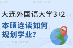大连外国语大学3+2本硕连读如何规划学业？