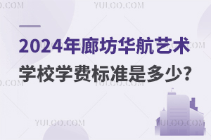 2024年廊坊华航艺术学校学费标准是多少?