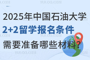 2025年中国石油大学2+2留学报名条件是什么？需要准备哪些材料？