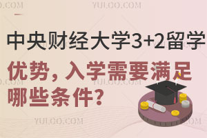 中央财经大学3+2留学有哪些优势？入学需要满足哪些条件？