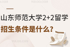 山东师范大学2+2留学招生条件是什么？报名材料要准备哪些？