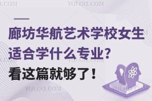 廊坊华航艺术学校女生适合学什么专业?看这篇就够了！