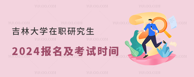 吉林大学在职研究生2024报名及考试时间