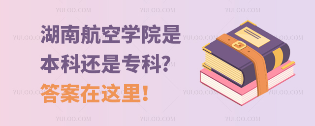 湖南航空學院是本科還是專科啊?答案在這里!