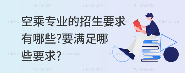 空乘專業(yè)的招生要求有哪些?要滿足哪些要求?