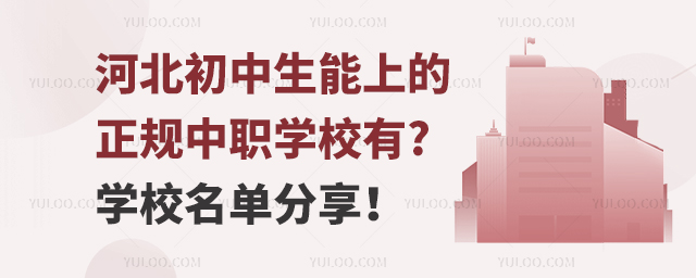 河北初中生能上的正规中职学校有哪些?学校名单分享!