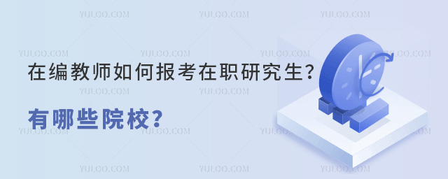 在编教师如何报考在职研究生?有哪些院校?