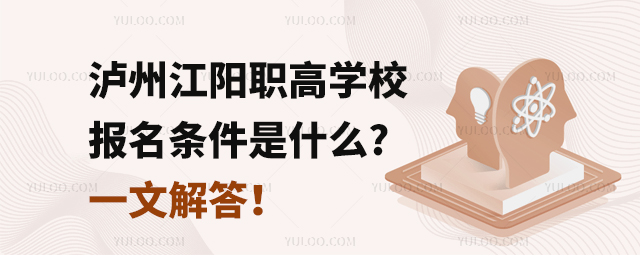 泸州江阳职高学校报名条件是什么?一文解答!