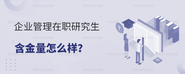企业管理在职研究生含金量怎么样?