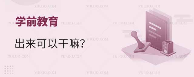 学前教育出来可以干嘛?附就业方向
