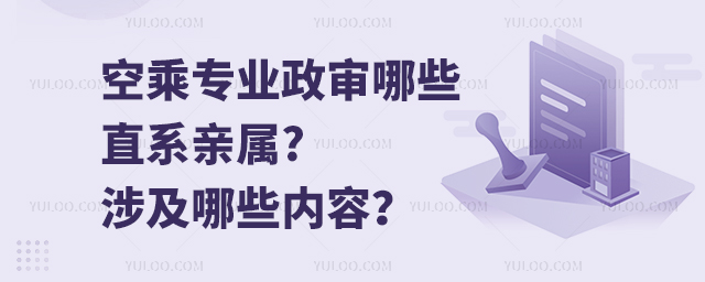 空乘專業政審哪些直系親屬?涉及哪些內容?