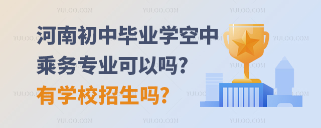 河南初中畢業學空中乘務專業可以嗎?有學校招生嗎?