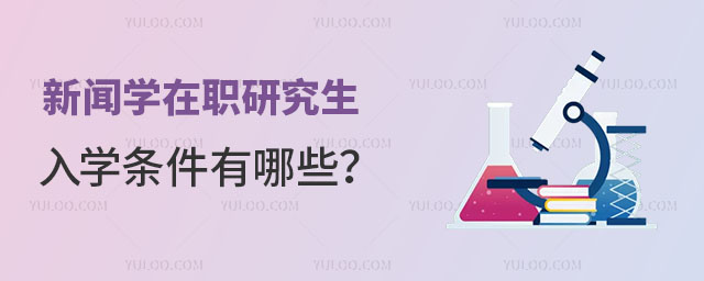 新闻学在职研究生入学条件有哪些?