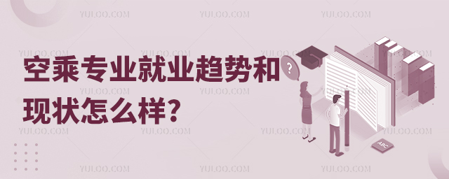 空乘專業就業趨勢和現狀怎么樣?考生速看!