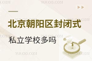 北京朝阳区大望路附近的封闭式私立学校多吗?(附学费标准及招生要求等信息)