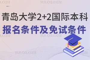 青岛大学2+2国际本科报名条件是什么？免试需要满足哪些条件？