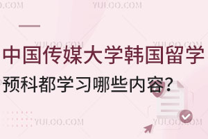 中国传媒大学韩国留学预科都学习哪些内容？