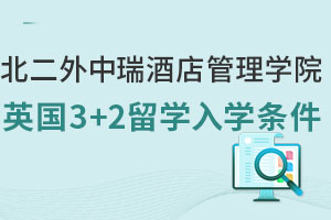 北京第二外国语学院中瑞酒店管理学院英国3+2留学入学条件有哪些？