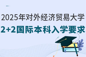 2025年对外经济贸易大学2+2国际本科入学要求有哪些？