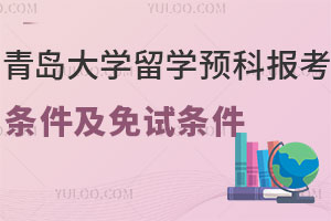 2025年青岛大学留学预科报考条件有哪些？满足哪些条件可免试？