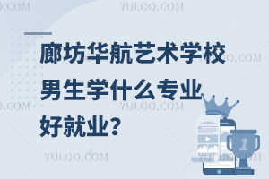 廊坊华航艺术学校男生学什么专业好就业？