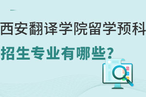 西安翻译学院留学预科招生专业有哪些？