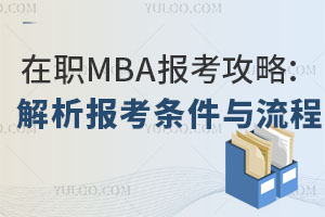 在职MBA报考攻略:全面解析报考条件与流程