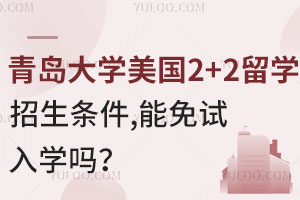 青岛大学美国2+2留学招生条件有哪些？能免试入学吗？