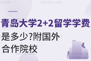 青岛大学2+2留学学费是多少？附国外合作院校