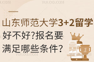 山东师范大学3+2留学好不好？报名要满足哪些条件？