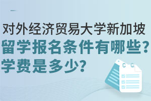 对外经济贸易大学新加坡2+2留学报名条件有哪些？学费是多少？