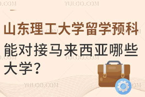 山东理工大学留学预科能对接马来西亚哪些大学？
