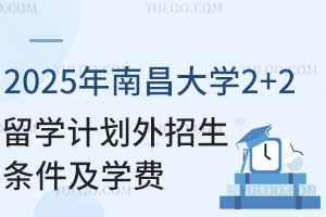 2025年南昌大学2+2留学计划外招生条件是什么？学费是多少？