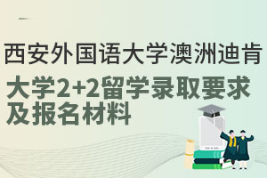 西安外国语大学澳洲迪肯大学2+2留学录取要求及报名材料