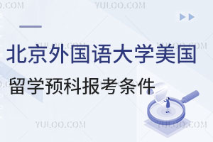 北京外国语大学美国留学预科报考条件是什么？