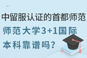 中留服认证的首都师范大学3+1国际本科靠谱吗？