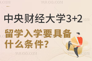 2025年中央财经大学3+2留学入学要具备什么条件？