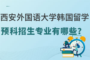 西安外国语大学韩国留学预科招生专业有哪些？