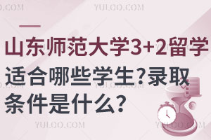 山东师范大学3+2留学适合哪些学生？录取条件是什么？