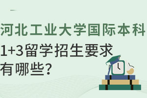 河北工业大学国际本科1+3留学招生要求有哪些？