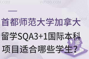 首都师范大学加拿大留学SQA3+1国际本科项目适合哪些学生？