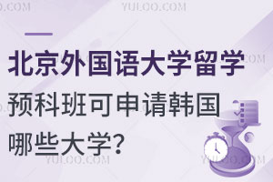 北京外国语大学留学预科班可申请韩国哪些大学？