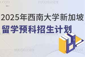 2025年西南大学新加坡留学预科招生计划