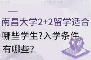 南昌大学2+2留学适合哪些学生？入学条件有哪些？