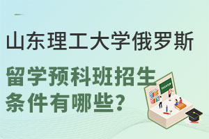 山东理工大学俄罗斯留学预科班招生条件有哪些？