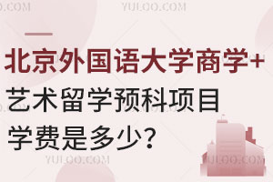 北京外国语大学商学+艺术留学预科项目学费是多少？