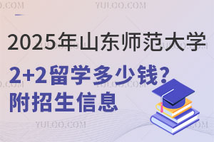 2025年山东师范大学2+2留学多少钱？附招生信息