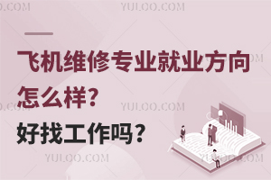 飛機(jī)維修專業(yè)就業(yè)方向怎么樣?好找工作嗎?