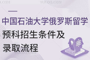 中国石油大学俄罗斯留学预科招生条件及录取流程