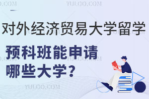 对外经济贸易大学留学预科班能申请英国、美国、加拿大及新加坡哪些大学？
